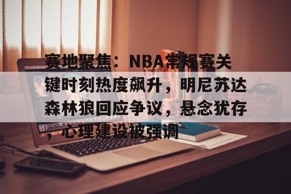 赛地聚焦：NBA常规赛关键时刻热度飙升，明尼苏达森林狼回应争议，悬念犹存，心理建设被强调的简单介绍-九游